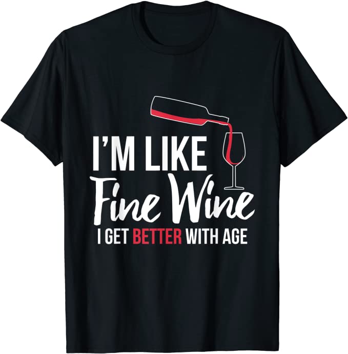 i'm like fine wine i get better with age t-shirt