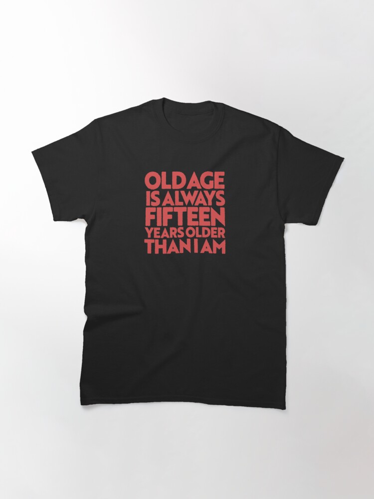 Old age is always fifteen years older than i am t-shirt